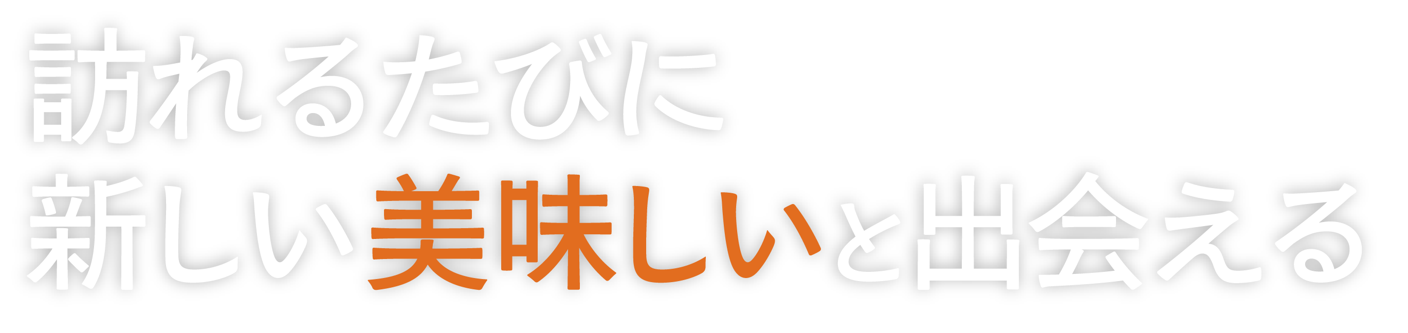 <div>訪れるたびに<br>新しい「美味しい」と出会える</div>